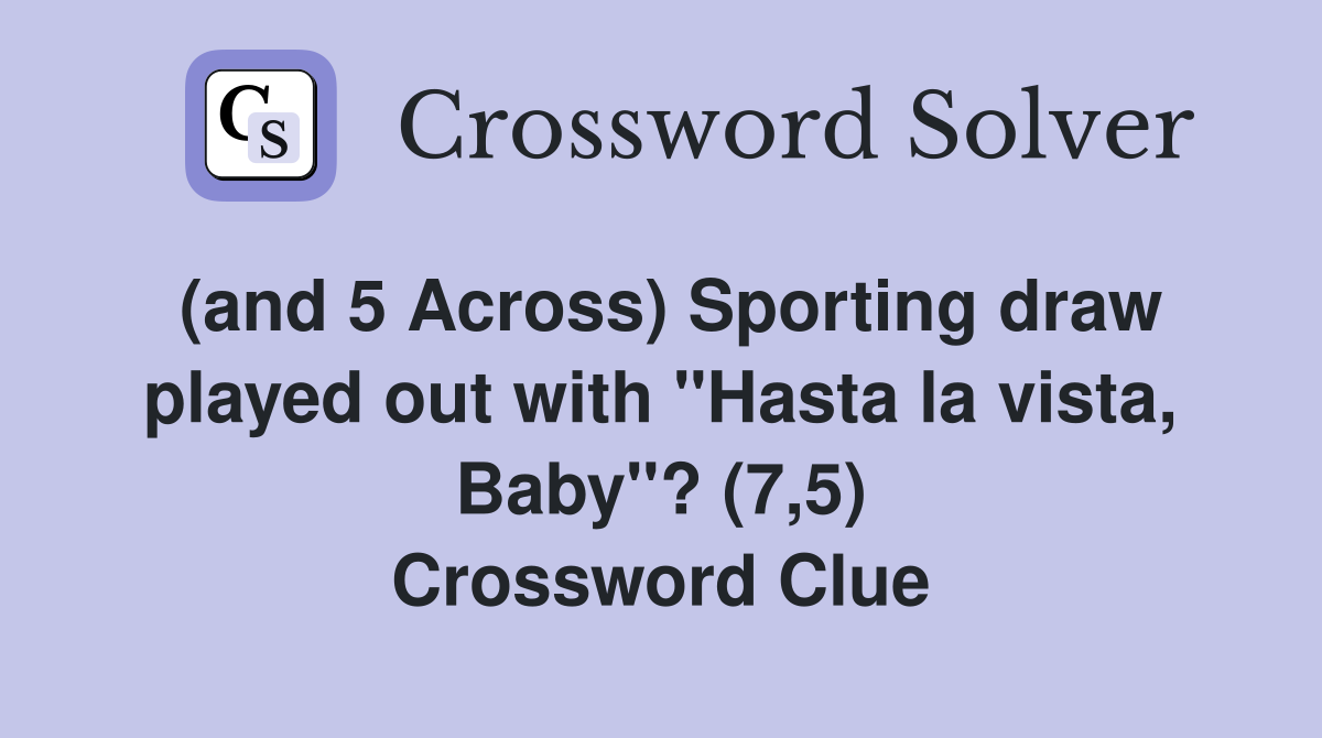 (and 5 Across) Sporting draw played out with "Hasta la vista, Baby"? (7